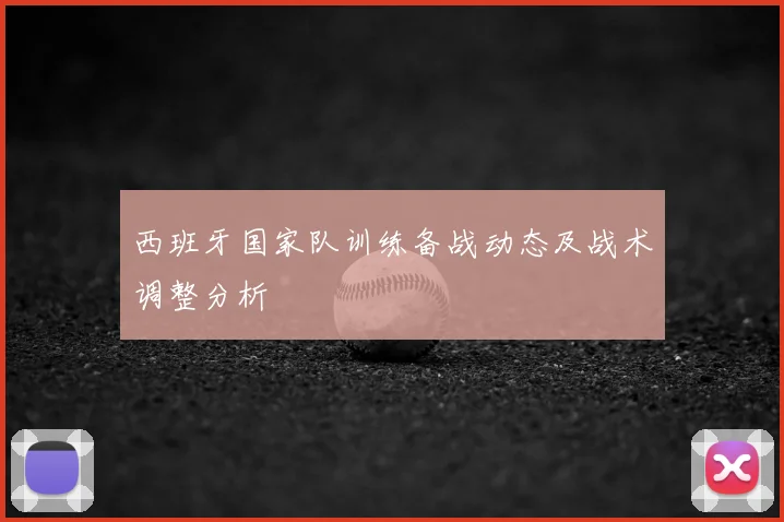 西班牙国家队训练备战动态及战术调整分析