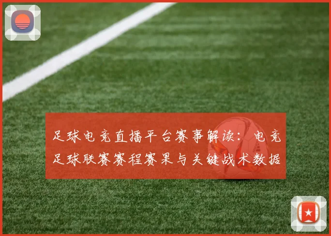 足球电竞直播平台赛事解读：电竞足球联赛赛程赛果与关键战术数据同步