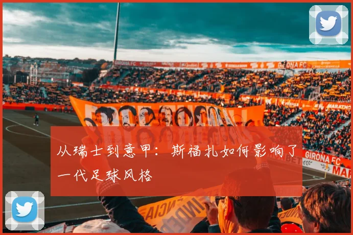 从瑞士到意甲:斯福扎如何影响了一代足球风格