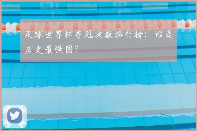 足球世界杯夺冠次数排行榜:谁是历史最强国?