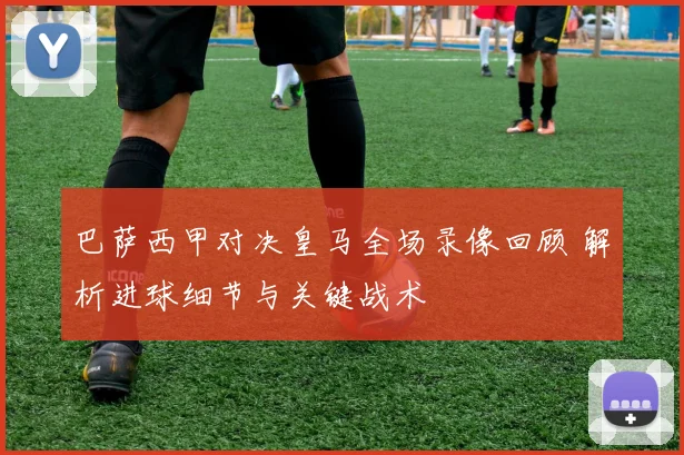 巴萨西甲对决皇马全场录像回顾 解析进球细节与关键战术