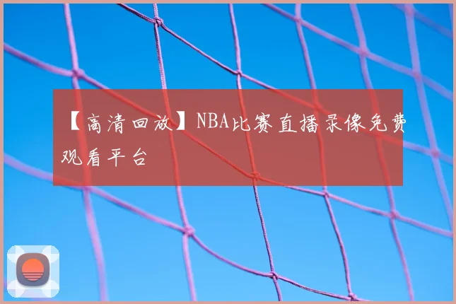 【高清回放】NBA比赛直播录像免费观看平台