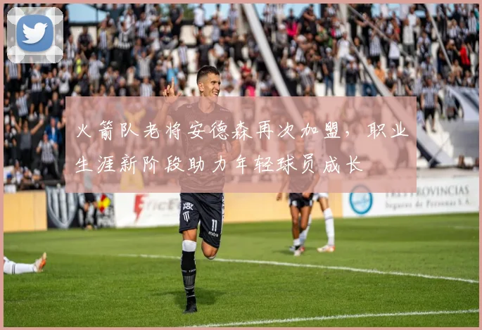 火箭队老将安德森再次加盟，职业生涯新阶段助力年轻球员成长