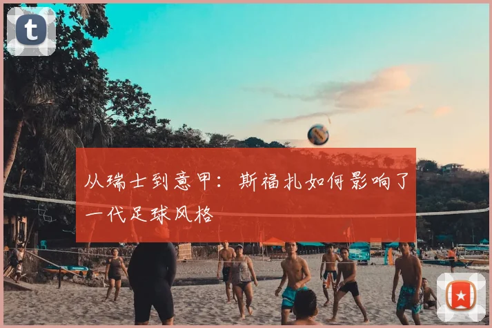 从瑞士到意甲:斯福扎如何影响了一代足球风格