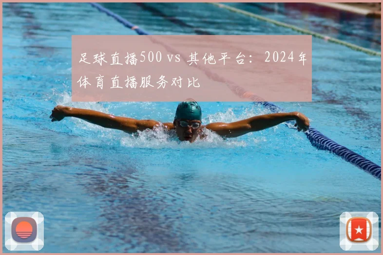 足球直播500 vs 其他平台：2024年体育直播服务对比