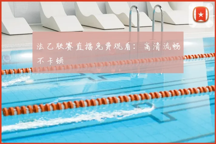 法乙联赛直播免费观看:高清流畅不卡顿