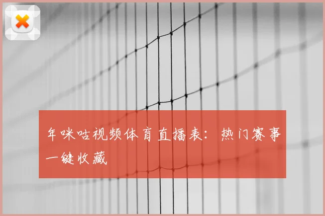 年咪咕视频体育直播表:热门赛事一键收藏