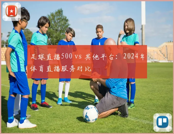 足球直播500 vs 其他平台：2024年体育直播服务对比