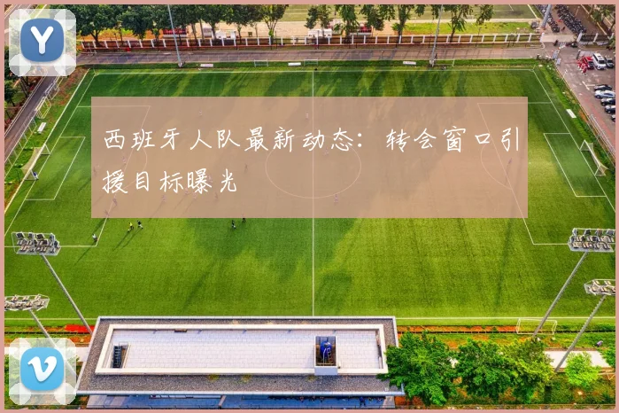 西班牙人队最新动态:转会窗口引援目标曝光