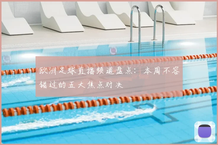 欧洲足球直播频道盘点：本周不容错过的五大焦点对决