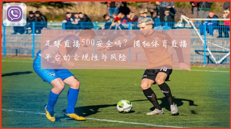 足球直播500安全吗？揭秘体育直播平台的合规性与风险