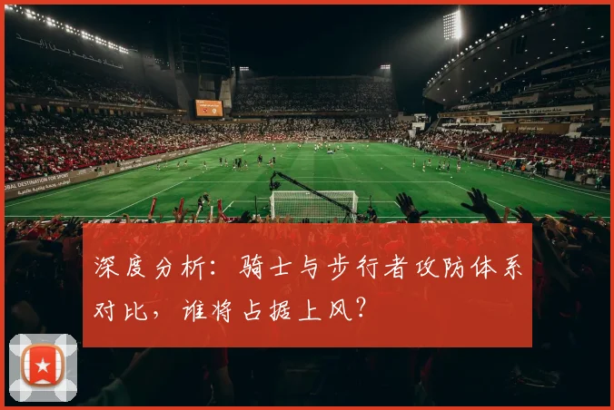 深度分析：骑士与步行者攻防体系对比，谁将占据上风？