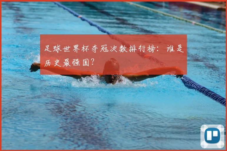 足球世界杯夺冠次数排行榜:谁是历史最强国?