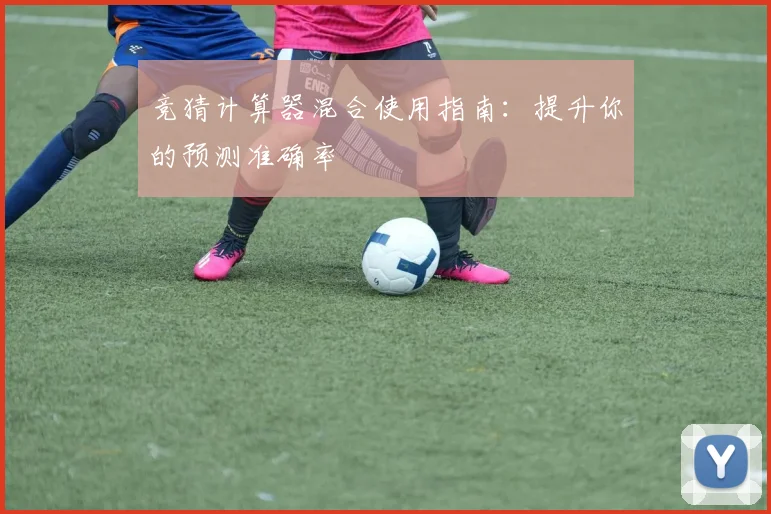 竞猜计算器混合使用指南:提升你的预测准确率