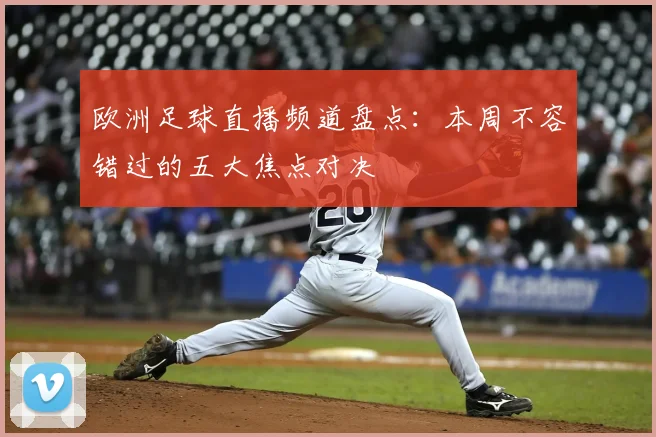 欧洲足球直播频道盘点：本周不容错过的五大焦点对决