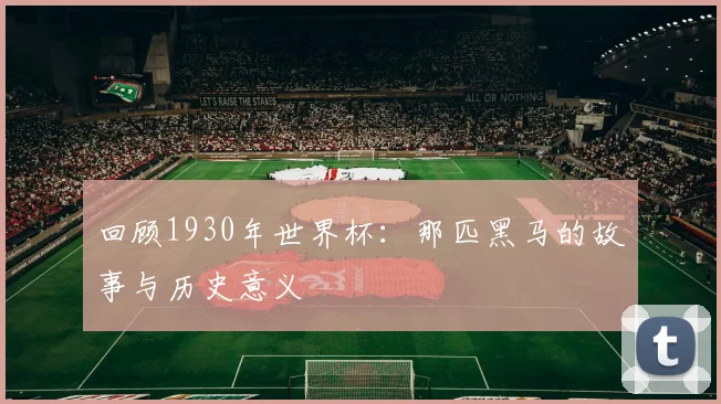 回顾1930年世界杯：那匹黑马的故事与历史意义
