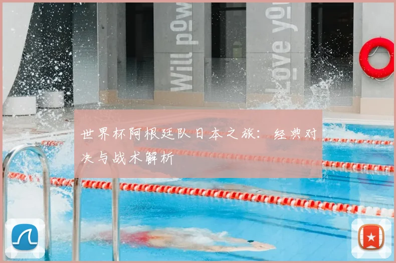 世界杯阿根廷队日本之旅：经典对决与战术解析
