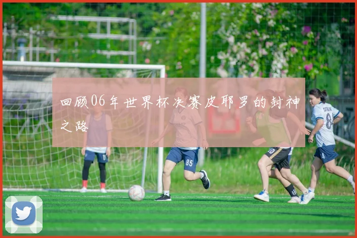 回顾06年世界杯决赛皮耶罗的封神之路