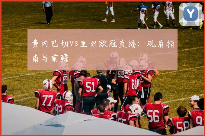 费内巴切vs里尔欧冠直播：观看指南与前瞻