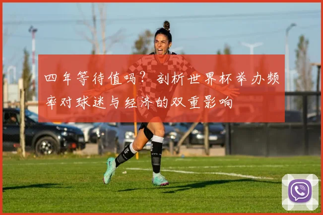 四年等待值吗？剖析世界杯举办频率对球迷与经济的双重影响