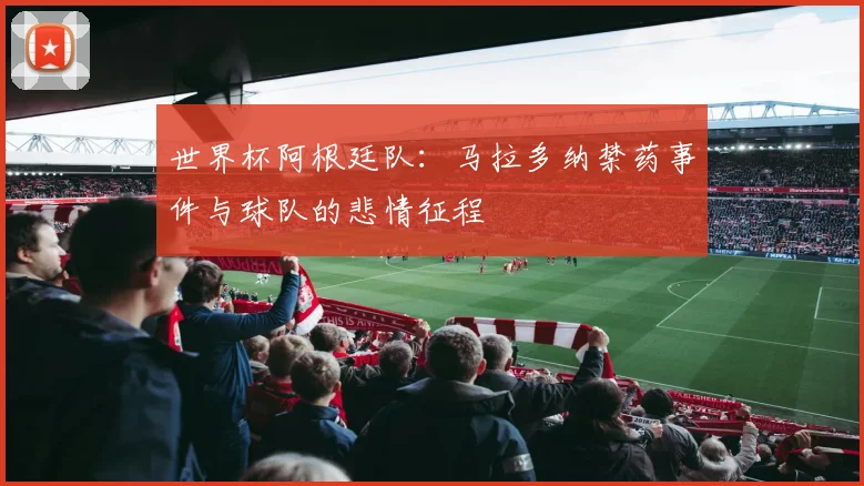 世界杯阿根廷队：马拉多纳禁药事件与球队的悲情征程