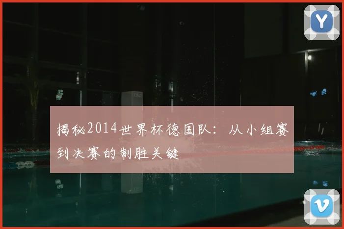 揭秘2014世界杯德国队：从小组赛到决赛的制胜关键