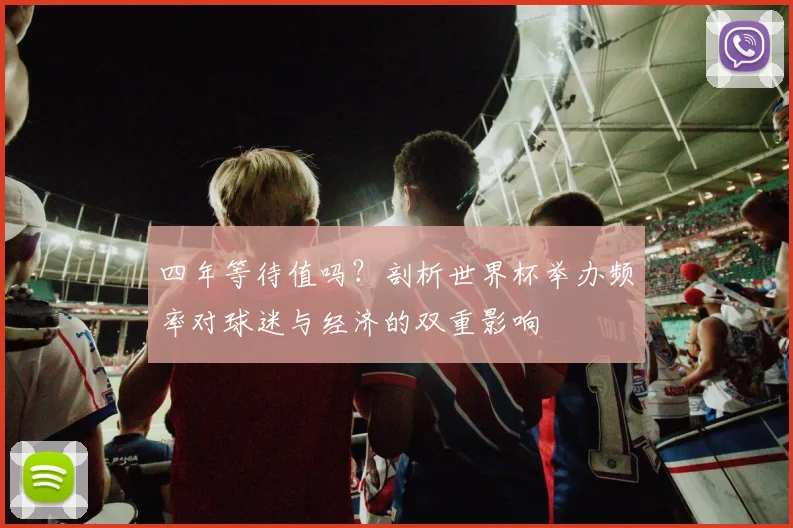 四年等待值吗？剖析世界杯举办频率对球迷与经济的双重影响