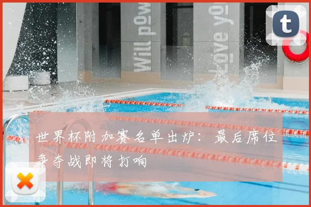 世界杯附加赛名单出炉：最后席位争夺战即将打响