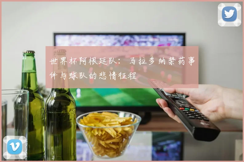 世界杯阿根廷队：马拉多纳禁药事件与球队的悲情征程