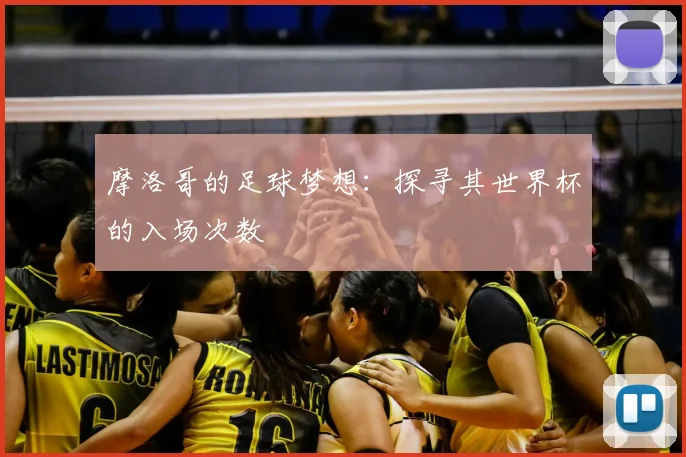 摩洛哥的足球梦想：探寻其世界杯的入场次数