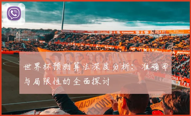 世界杯预测算法深度分析:准确率与局限性的全面探讨